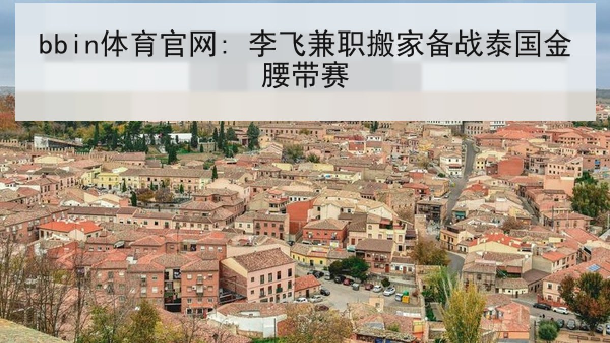bbin体育官网: 李飞兼职搬家备战泰国金腰带赛