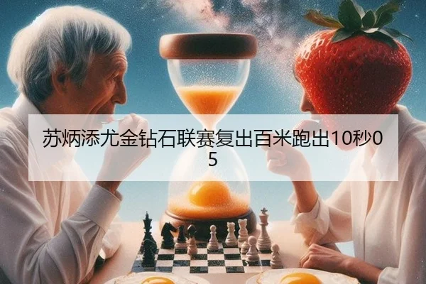 苏炳添尤金钻石联赛复出百米跑出10秒05