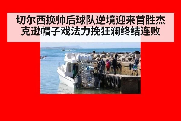 切尔西换帅后球队逆境迎来首胜杰克逊帽子戏法力挽狂澜终结连败