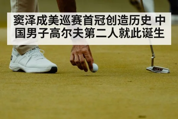 窦泽成美巡赛首冠创造历史 中国男子高尔夫第二人就此诞生