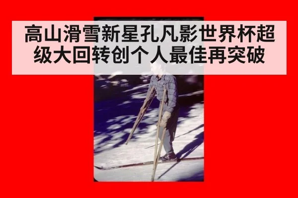 高山滑雪新星孔凡影世界杯超级大回转创个人最佳再突破