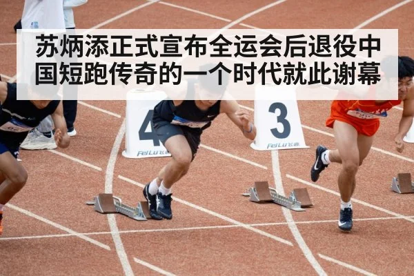 苏炳添正式宣布全运会后退役中国短跑传奇的一个时代就此谢幕