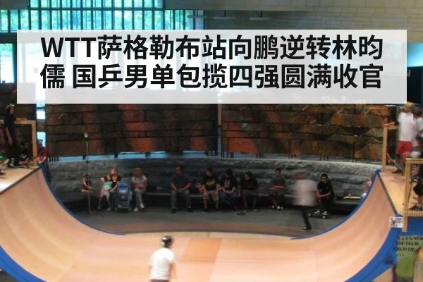 WTT萨格勒布站向鹏逆转林昀儒 国乒男单包揽四强圆满收官