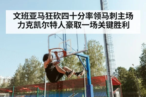 文班亚马狂砍四十分率领马刺主场力克凯尔特人豪取一场关键胜利